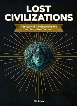 Lost Civilizations: A History of Vanished Empires and Forgotten Cultures