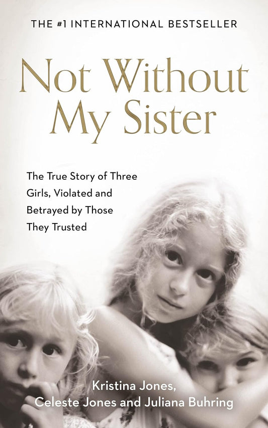 Not without My Sister: the True Story of Three Girls Violated and Betrayed by Those They Trusted