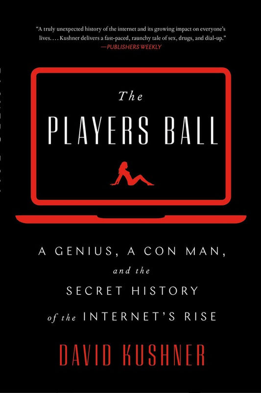 The Players Ball: A Genius, a Con Man, and the Secret History of the Internet's Rise